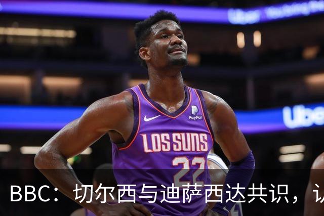 BBC：切尔西与迪萨西达共识，认为球员今夏永久转会符合各方利益